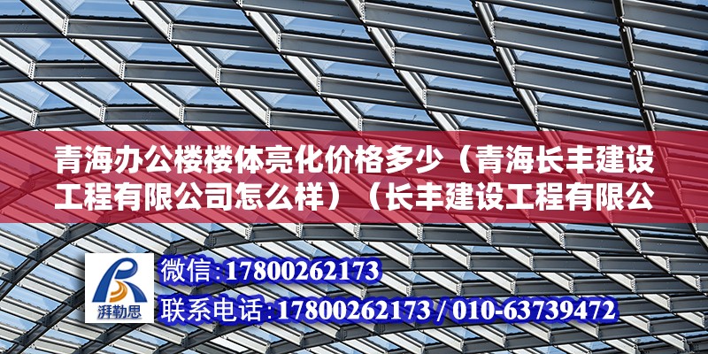 青海辦公樓樓體亮化價格多少（青海長豐建設工程有限公司怎么樣）（長豐建設工程有限公司） 鋼結構鋼結構螺旋樓梯設計