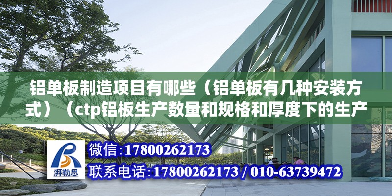 鋁單板制造項目有哪些（鋁單板有幾種安裝方式）（ctp鋁板生產數量和規格和厚度下的生產情況） 建筑效果圖設計