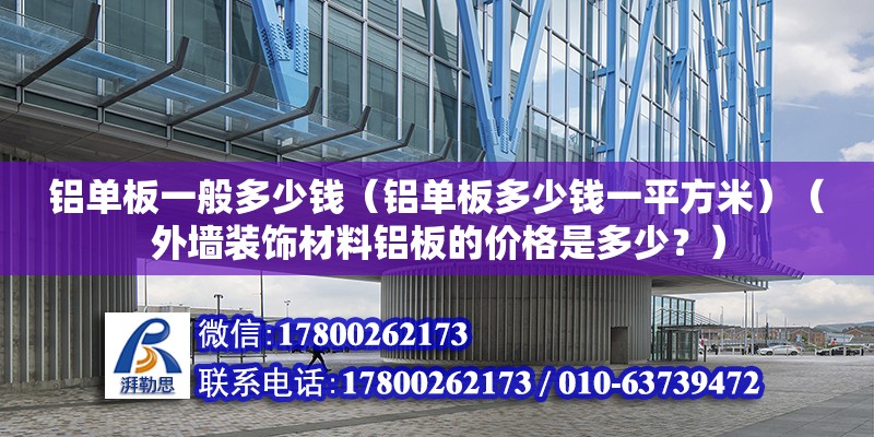 鋁單板一般多少錢（鋁單板多少錢一平方米）（外墻裝飾材料鋁板的價格是多少？） 鋼結(jié)構(gòu)鋼結(jié)構(gòu)停車場施工