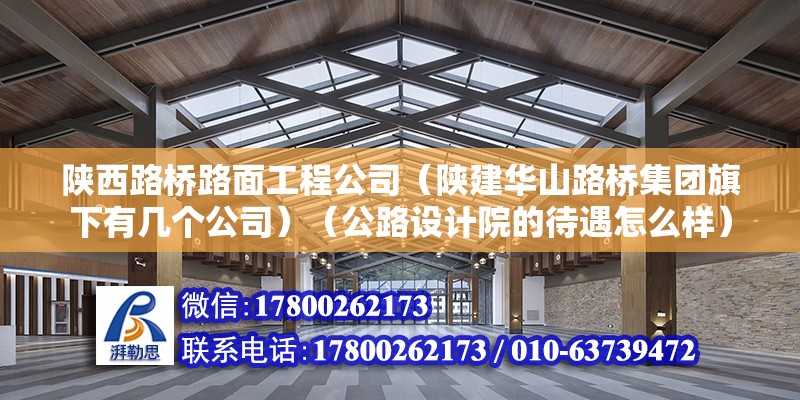 陜西路橋路面工程公司（陜建華山路橋集團旗下有幾個公司）（公路設計院的待遇怎么樣） 結構工業裝備設計