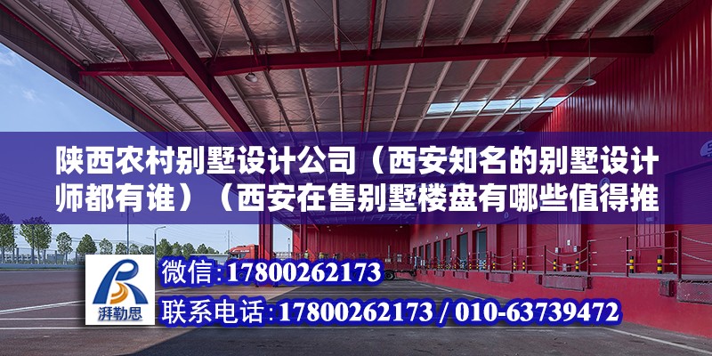 陜西農村別墅設計公司（西安知名的別墅設計師都有誰）（西安在售別墅樓盤有哪些值得推薦？） 全國鋼結構廠