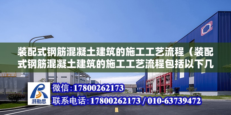 裝配式鋼筋混凝土建筑的施工工藝流程（裝配式鋼筋混凝土建筑的施工工藝流程包括以下幾個步驟） 北京鋼結構設計問答