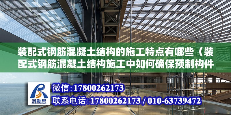 裝配式鋼筋混凝土結(jié)構(gòu)的施工特點有哪些（裝配式鋼筋混凝土結(jié)構(gòu)施工中如何確保預(yù)制構(gòu)件的質(zhì)量符合設(shè)計要求） 北京鋼結(jié)構(gòu)設(shè)計問答