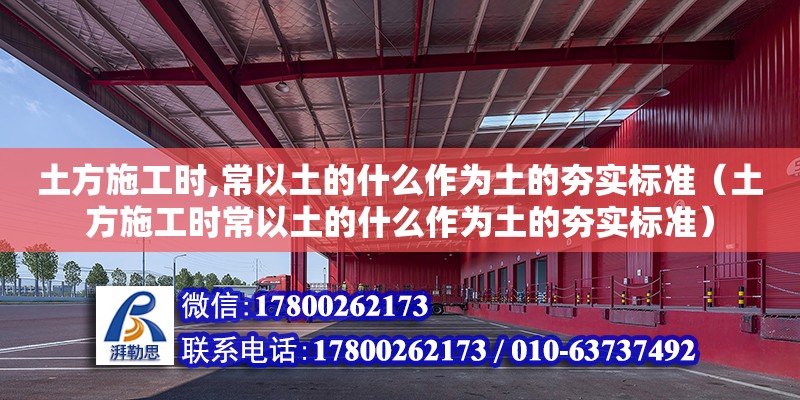 土方施工時,常以土的什么作為土的夯實標準（土方施工時常以土的什么作為土的夯實標準）