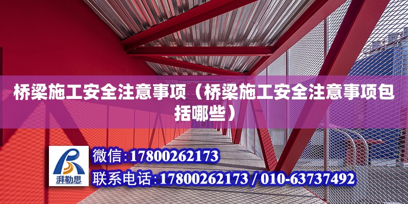 橋梁施工安全注意事項（橋梁施工安全注意事項包括哪些）