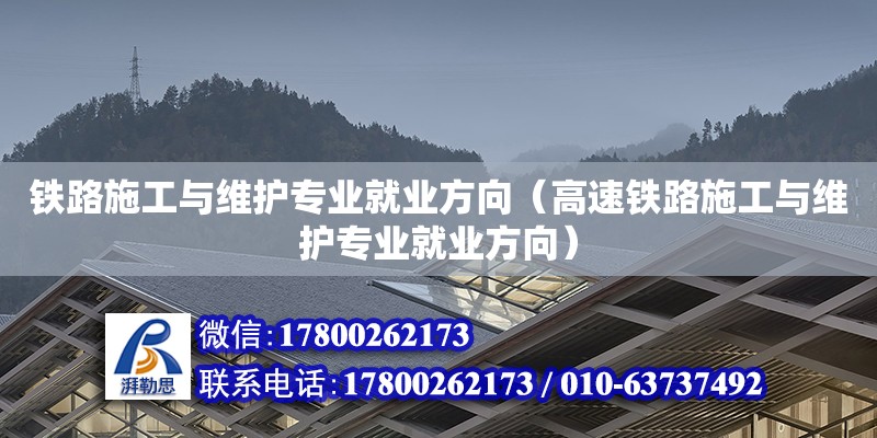 鐵路施工與維護專業就業方向（高速鐵路施工與維護專業就業方向）