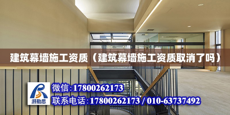 建筑幕墻施工資質（建筑幕墻施工資質取消了嗎）