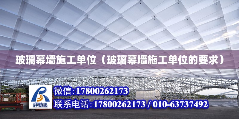 玻璃幕墻施工單位（玻璃幕墻施工單位的要求） 鋼結構網架設計