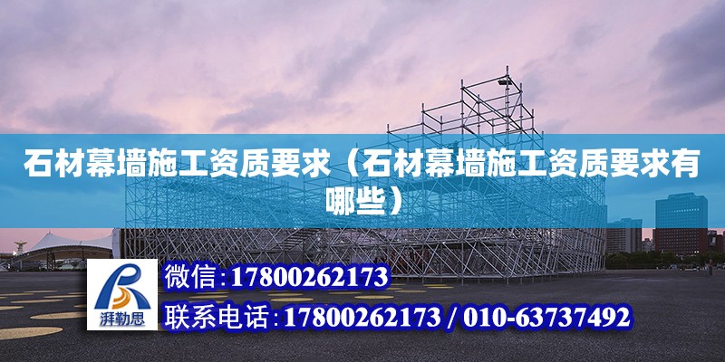 石材幕墻施工資質要求（石材幕墻施工資質要求有哪些） 鋼結構網架設計