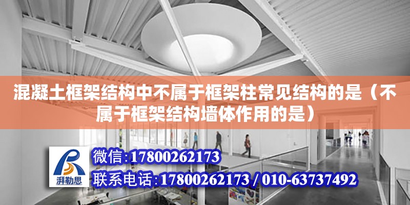 混凝土框架結構中不屬于框架柱常見結構的是（不屬于框架結構墻體作用的是）