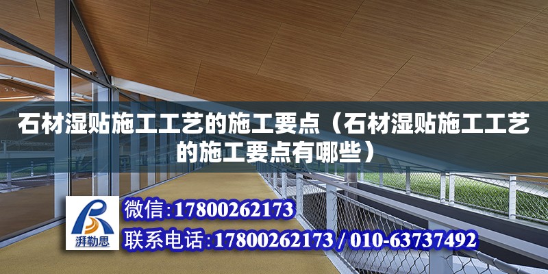 石材濕貼施工工藝的施工要點（石材濕貼施工工藝的施工要點有哪些）