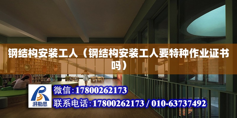 鋼結構安裝工人（鋼結構安裝工人要特種作業證書嗎）