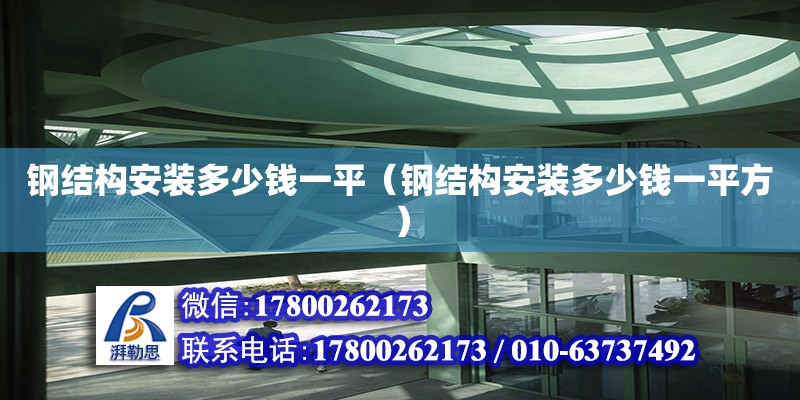 鋼結(jié)構(gòu)安裝多少錢一平（鋼結(jié)構(gòu)安裝多少錢一平方）