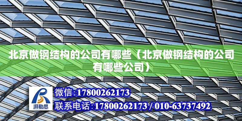 北京做鋼結(jié)構(gòu)的公司有哪些（北京做鋼結(jié)構(gòu)的公司有哪些公司） 鋼結(jié)構(gòu)網(wǎng)架設(shè)計(jì)