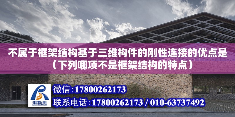 不屬于框架結構基于三維構件的剛性連接的優點是（下列哪項不是框架結構的特點） 鋼結構網架設計