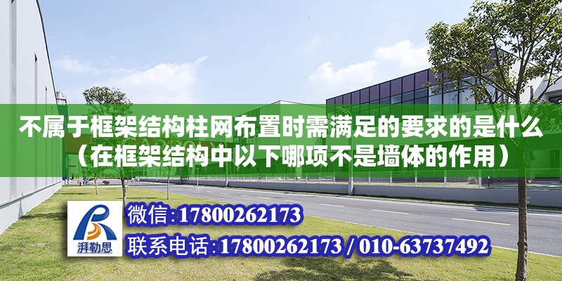 不屬于框架結(jié)構(gòu)柱網(wǎng)布置時需滿足的要求的是什么（在框架結(jié)構(gòu)中以下哪項不是墻體的作用）