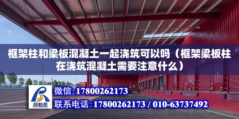 框架柱和梁板混凝土一起澆筑可以嗎（框架梁板柱在澆筑混凝土需要注意什么） 鋼結構網架設計