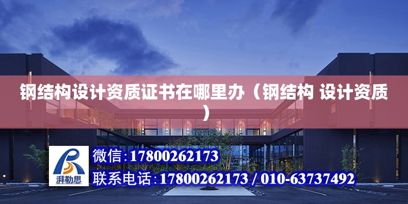 鋼結構設計資質證書在哪里辦（鋼結構 設計資質） 鋼結構網架設計