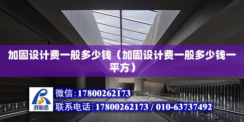 加固設計費一般多少錢（加固設計費一般多少錢一平方） 鋼結構網架設計