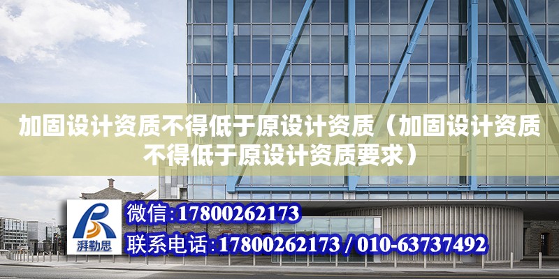 加固設計資質不得低于原設計資質（加固設計資質不得低于原設計資質要求） 鋼結構網架設計