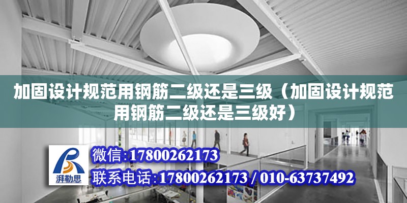 加固設計規范用鋼筋二級還是三級（加固設計規范用鋼筋二級還是三級好）