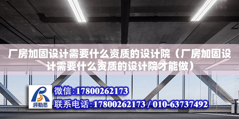 廠房加固設計需要什么資質(zhì)的設計院（廠房加固設計需要什么資質(zhì)的設計院才能做） 鋼結構網(wǎng)架設計