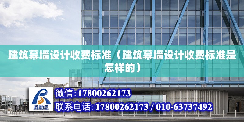 建筑幕墻設計收費標準（建筑幕墻設計收費標準是怎樣的）