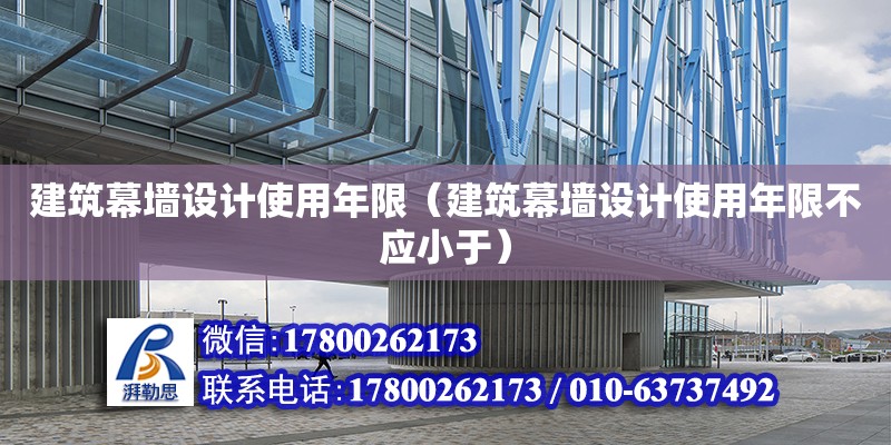 建筑幕墻設(shè)計(jì)使用年限（建筑幕墻設(shè)計(jì)使用年限不應(yīng)小于） 鋼結(jié)構(gòu)網(wǎng)架設(shè)計(jì)