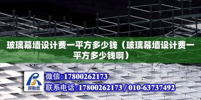 玻璃幕墻設計費一平方多少錢（玻璃幕墻設計費一平方多少錢啊）