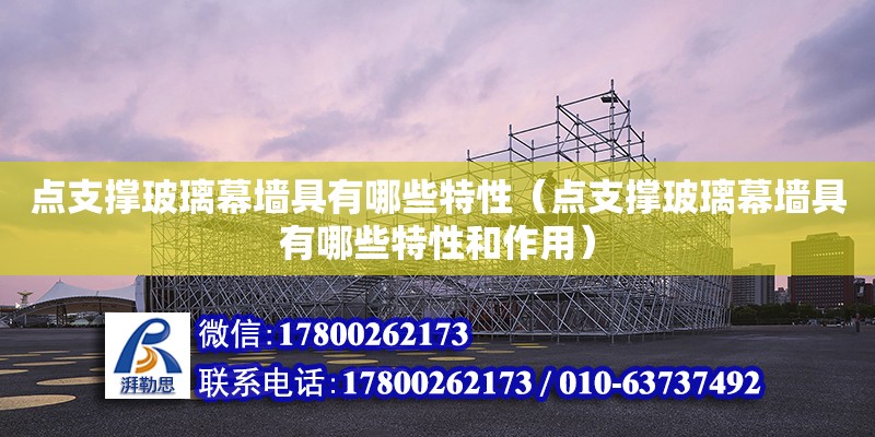 點支撐玻璃幕墻具有哪些特性（點支撐玻璃幕墻具有哪些特性和作用）