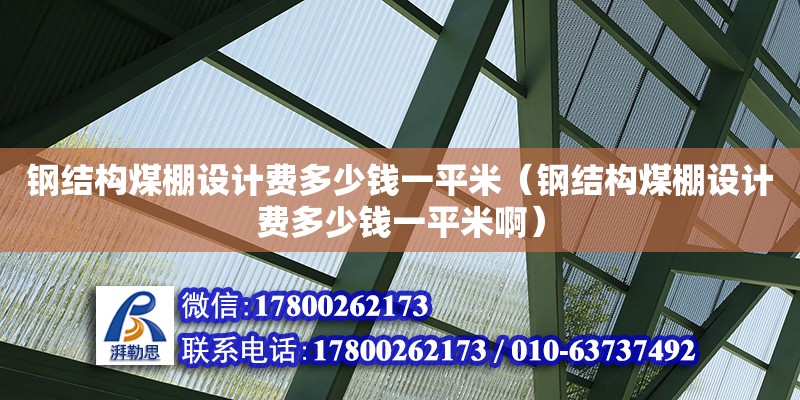 鋼結構煤棚設計費多少錢一平米（鋼結構煤棚設計費多少錢一平米啊）