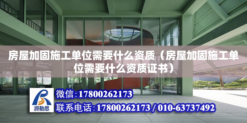 房屋加固施工單位需要什么資質(zhì)（房屋加固施工單位需要什么資質(zhì)證書）