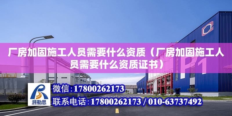 廠房加固施工人員需要什么資質(zhì)（廠房加固施工人員需要什么資質(zhì)證書）