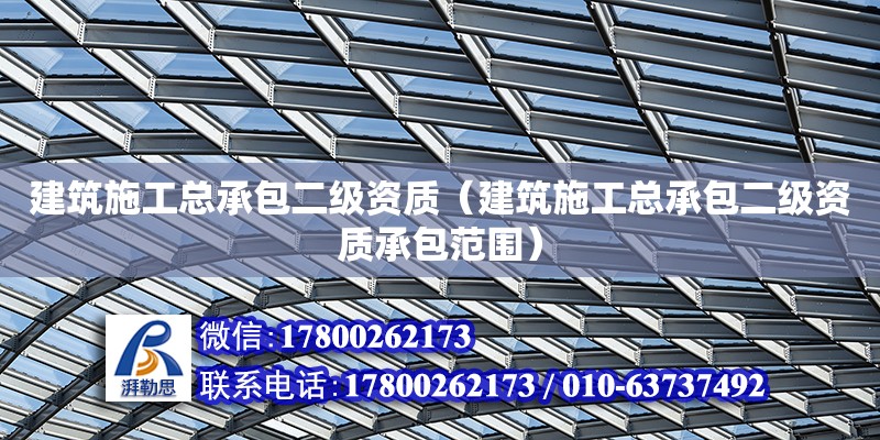 建筑施工總承包二級資質（建筑施工總承包二級資質承包范圍）