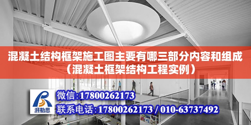 混凝土結構框架施工圖主要有哪三部分內容和組成（混凝土框架結構工程實例）