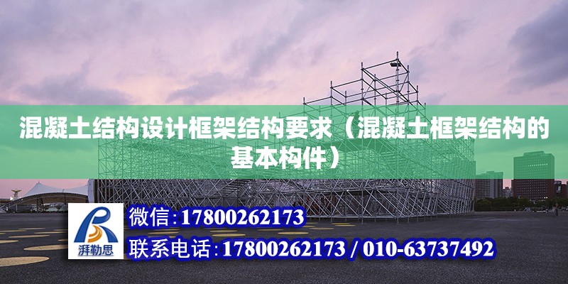 混凝土結構設計框架結構要求（混凝土框架結構的基本構件） 鋼結構網架設計