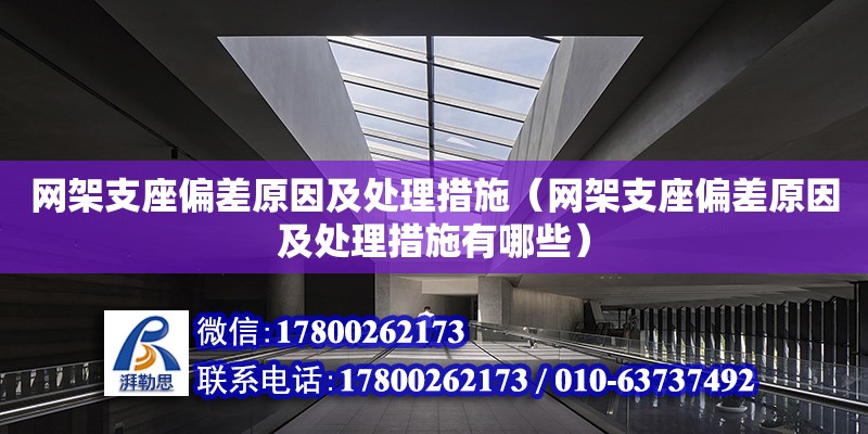 網架支座偏差原因及處理措施（網架支座偏差原因及處理措施有哪些）