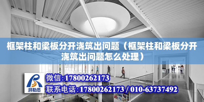 框架柱和梁板分開澆筑出問題（框架柱和梁板分開澆筑出問題怎么處理） 鋼結構網架設計