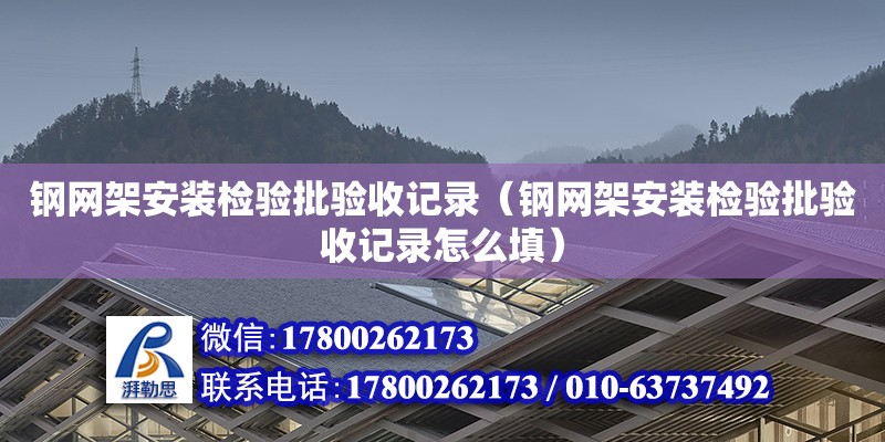 鋼網架安裝檢驗批驗收記錄（鋼網架安裝檢驗批驗收記錄怎么填）