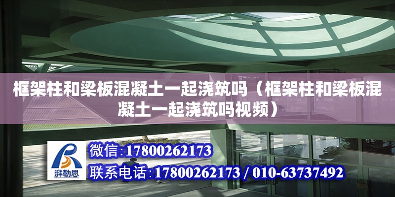 框架柱和梁板混凝土一起澆筑嗎（框架柱和梁板混凝土一起澆筑嗎視頻） 鋼結構網架設計