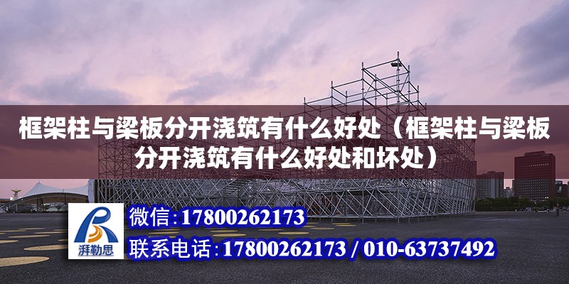 框架柱與梁板分開澆筑有什么好處（框架柱與梁板分開澆筑有什么好處和壞處）