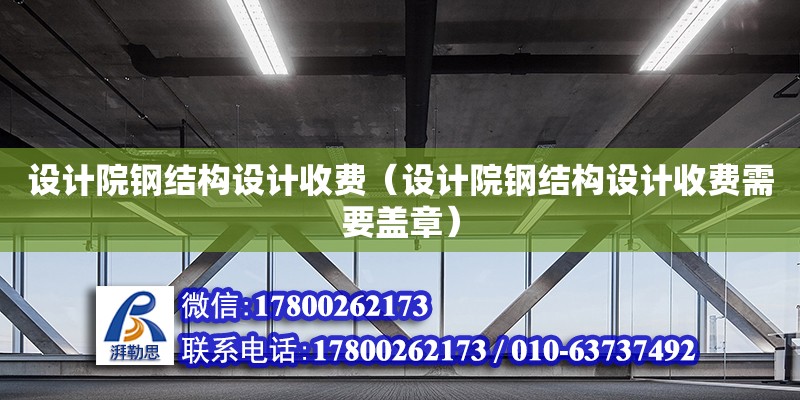 設計院鋼結構設計收費（設計院鋼結構設計收費需要蓋章）