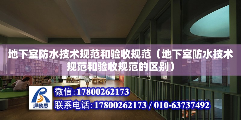 地下室防水技術規范和驗收規范（地下室防水技術規范和驗收規范的區別）