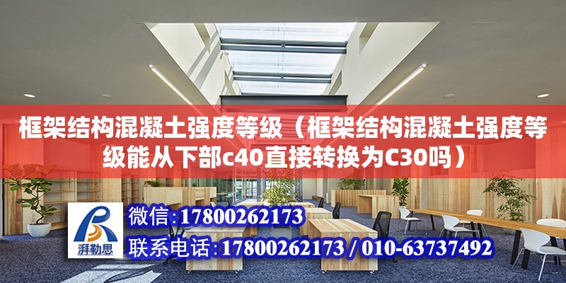 框架結構混凝土強度等級（框架結構混凝土強度等級能從下部c40直接轉換為C30嗎） 鋼結構網架設計