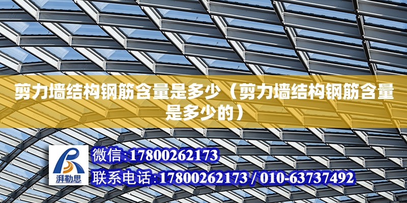 剪力墻結(jié)構(gòu)鋼筋含量是多少（剪力墻結(jié)構(gòu)鋼筋含量是多少的）