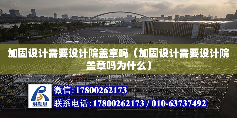 加固設計需要設計院蓋章嗎（加固設計需要設計院蓋章嗎為什么）