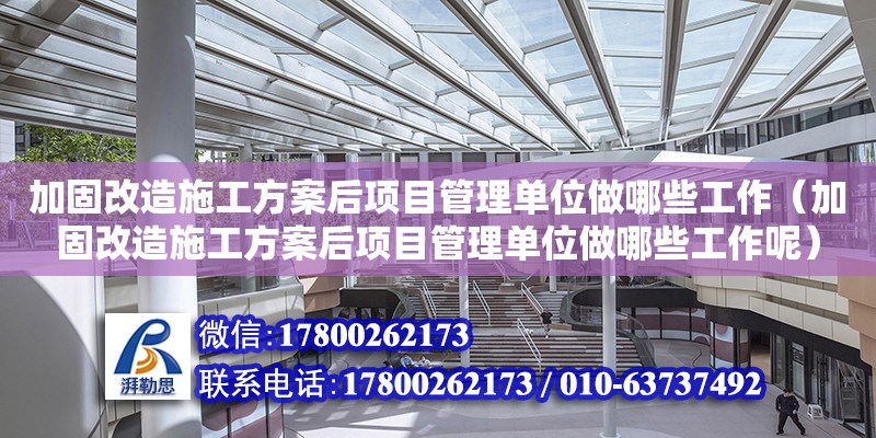 加固改造施工方案后項目管理單位做哪些工作（加固改造施工方案后項目管理單位做哪些工作呢） 鋼結構網架設計