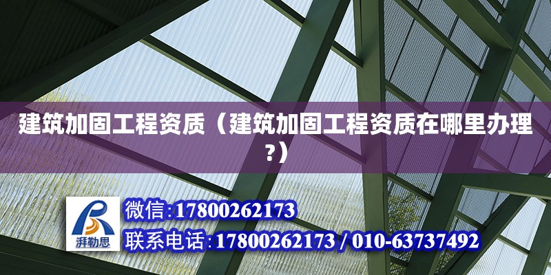 建筑加固工程資質(zhì)（建筑加固工程資質(zhì)在哪里辦理?）