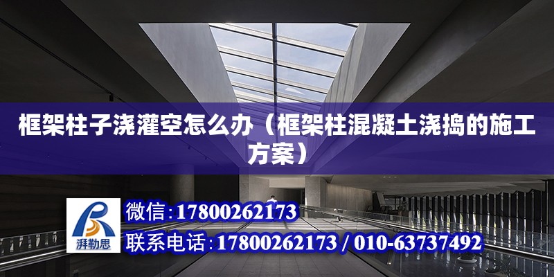 框架柱子澆灌空怎么辦（框架柱混凝土澆搗的施工方案） 鋼結構網架設計