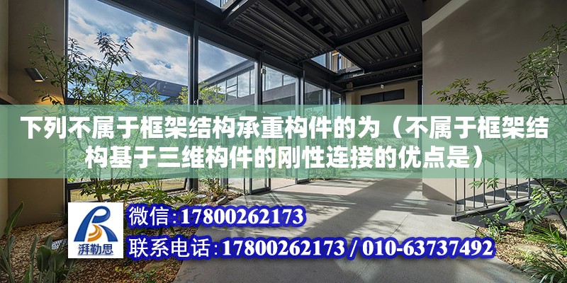 下列不屬于框架結構承重構件的為（不屬于框架結構基于三維構件的剛性連接的優點是） 鋼結構網架設計